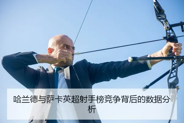 哈兰德与萨卡英超射手榜竞争背后的数据分析